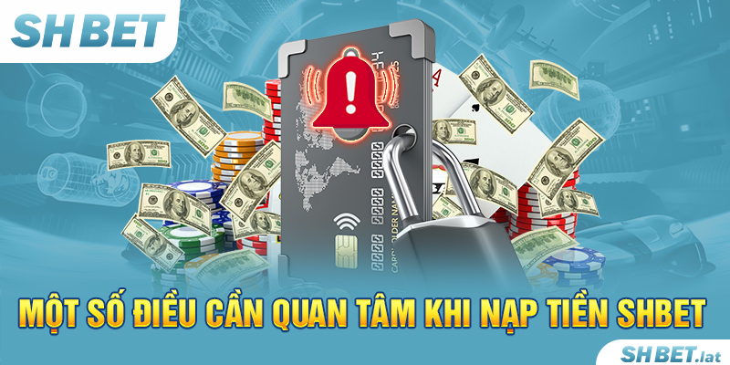 Một số điều cần quan tâm khi nạp tiền SHBET