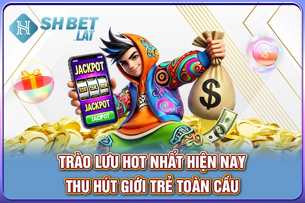 Trào lưu hot nhất hiện nay, thu hút giới trẻ toàn cầu